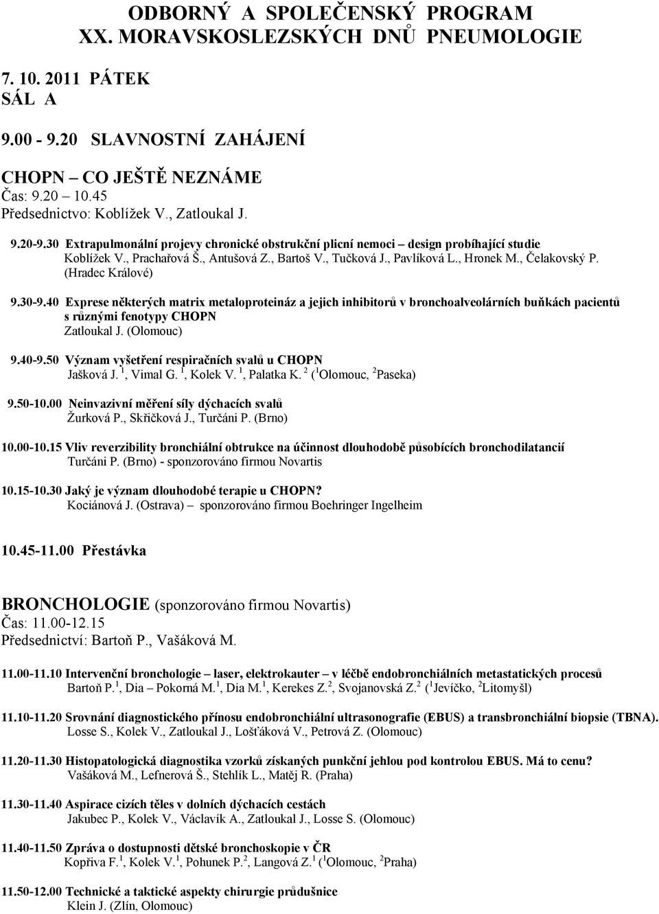 , Čelakovský P. (Hradec Králové) 9.30-9.40 Exprese některých matrix metaloproteináz a jejich inhibitorů v bronchoalveolárních buňkách pacientů s různými fenotypy CHOPN Zatloukal J. (Olomouc) 9.40-9.