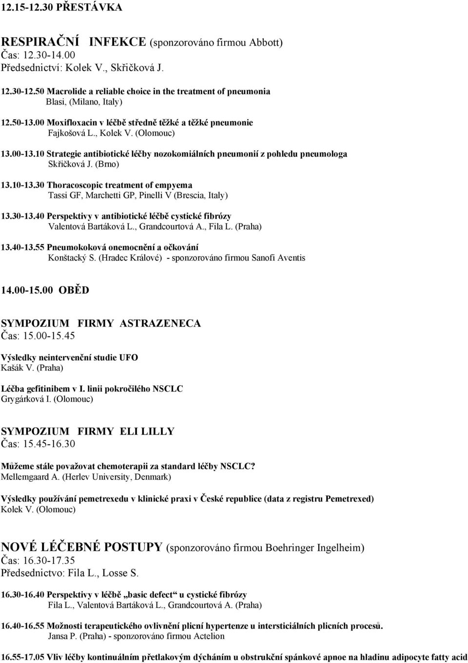 10 Strategie antibiotické léčby nozokomiálních pneumonií z pohledu pneumologa Skřičková J. (Brno) 13.10-13.30 Thoracoscopic treatment of empyema Tassi GF, Marchetti GP, Pinelli V (Brescia, Italy) 13.