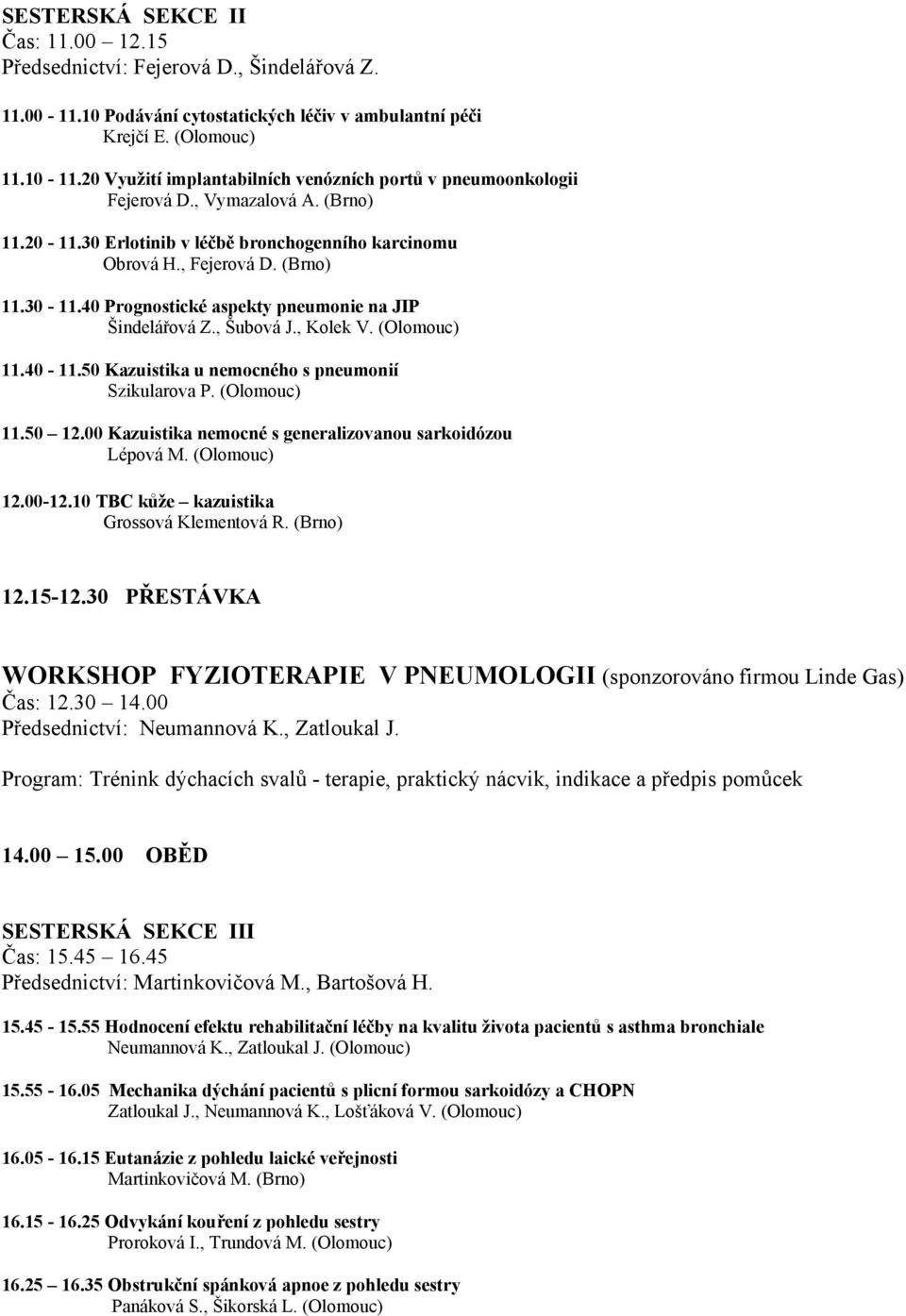 40 Prognostické aspekty pneumonie na JIP Šindelářová Z., Šubová J., Kolek V. (Olomouc) 11.40-11.50 Kazuistika u nemocného s pneumonií Szikularova P. (Olomouc) 11.50 12.