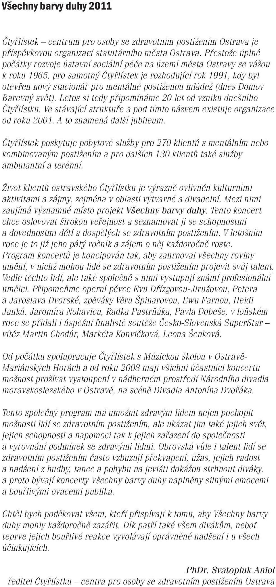postiženou mládež (dnes Domov Barevný svět). Letos si tedy připomínáme 20 let od vzniku dnešního Čtyřlístku. Ve stávající struktuře a pod tímto názvem existuje organizace od roku 2001.