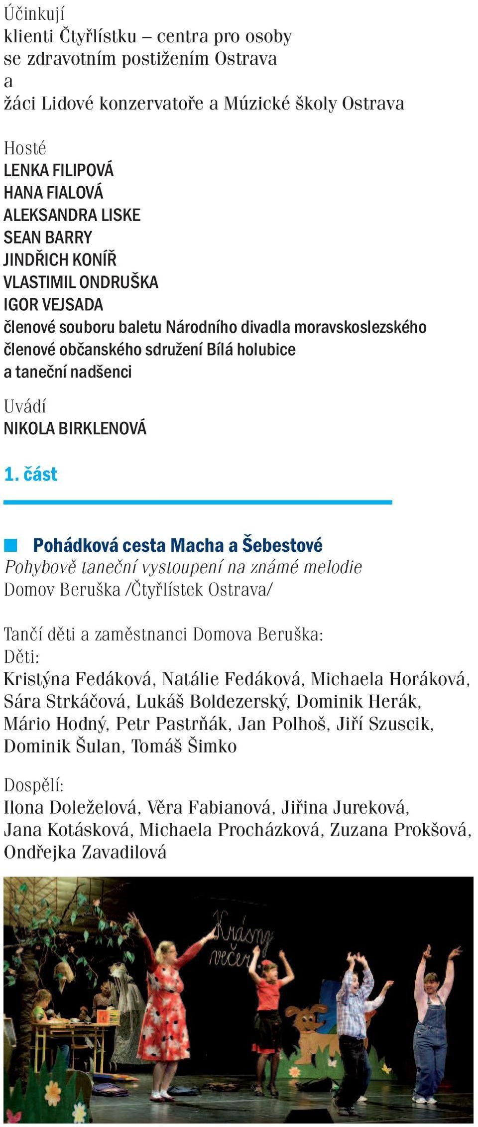 část Pohádková cesta Macha a Šebestové Pohybově taneční vystoupení na známé melodie Domov Beruška /Čtyřlístek Ostrava/ Tančí děti a zaměstnanci Domova Beruška: Děti: Kristýna Fedáková, Natálie