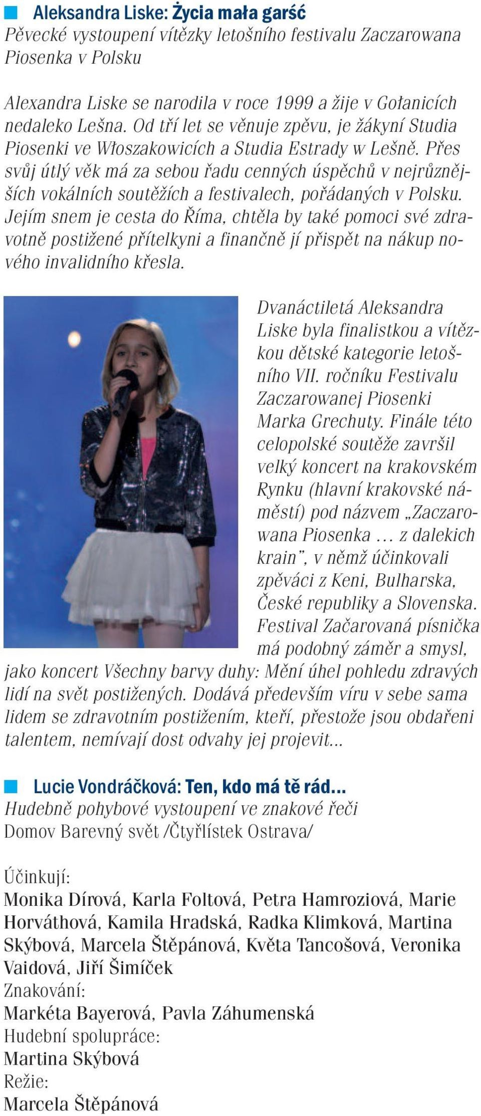 Přes svůj útlý věk má za sebou řadu cenných úspěchů v nejrůznějších vokálních soutěžích a festivalech, pořádaných v Polsku.