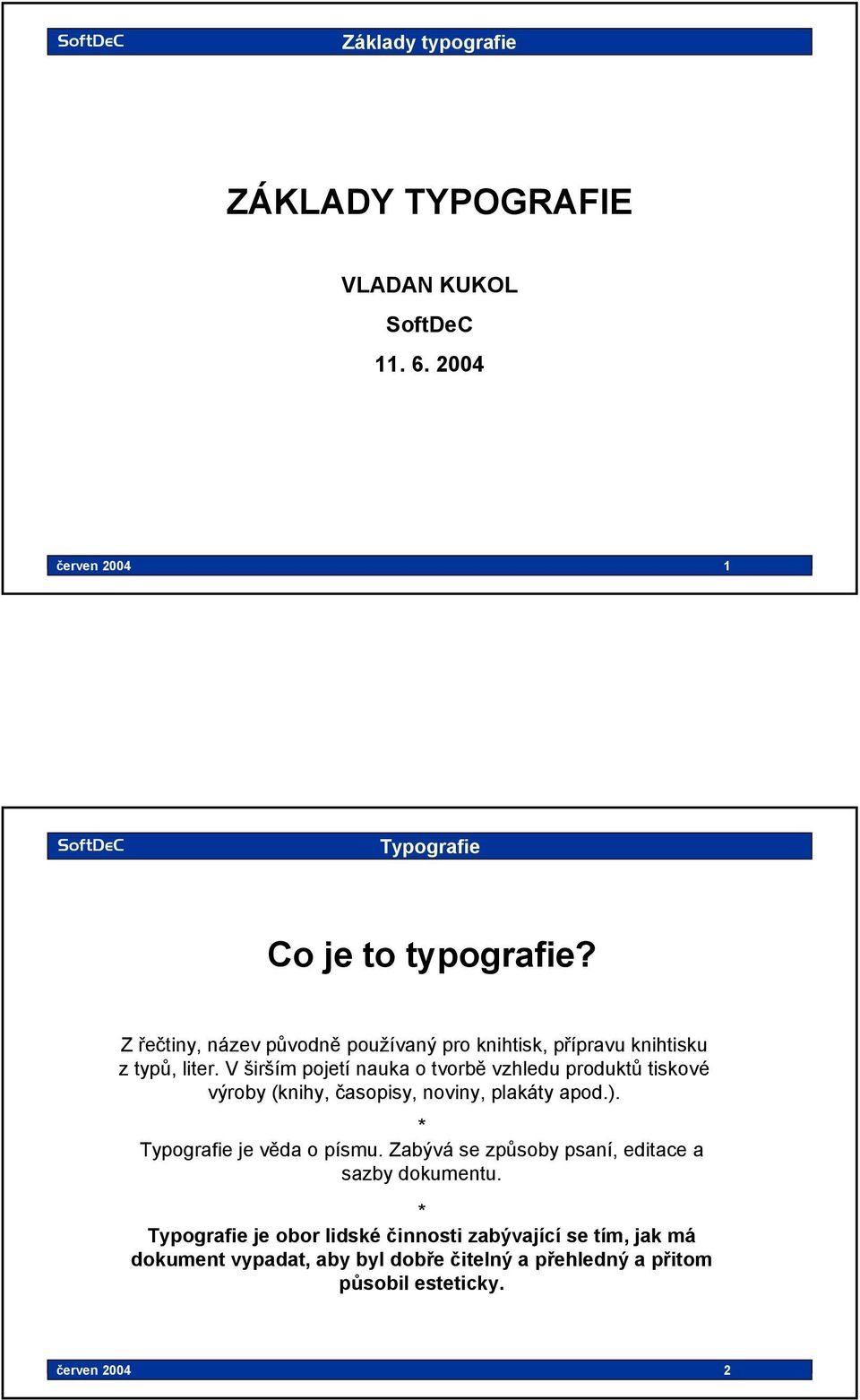 V širším pojetí nauka o tvorbě vzhledu produktů tiskové výroby (knihy, časopisy, noviny, plakáty apod.). * Typografie je věda o písmu.