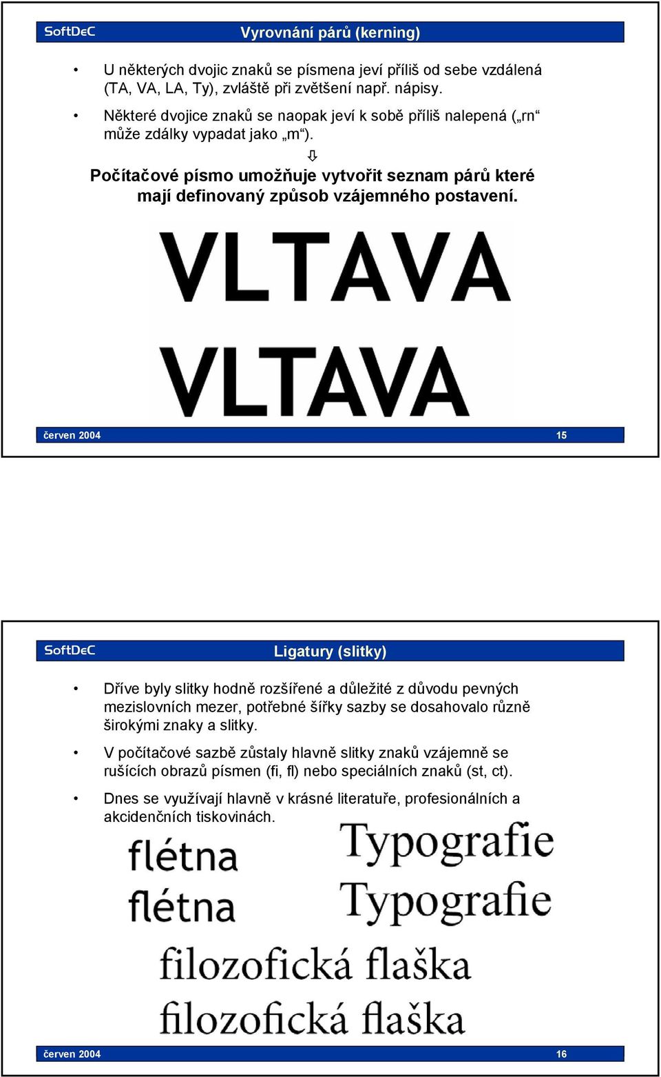 7777 2004 Základy typografie 15 15 Ligatury (slitky) Dříve byly slitky hodně rozšířené a důležité z důvodu pevných mezislovních mezer, potřebné šířky sazby se dosahovalo různě širokými znaky a