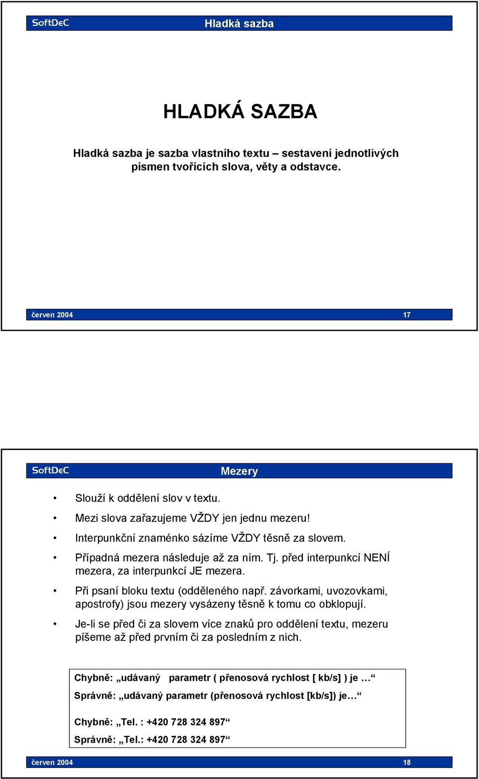 Případná mezera následuje až za ním. Tj. před interpunkcí NENÍ mezera, za interpunkcí JE mezera. Při psaní bloku textu (odděleného např.
