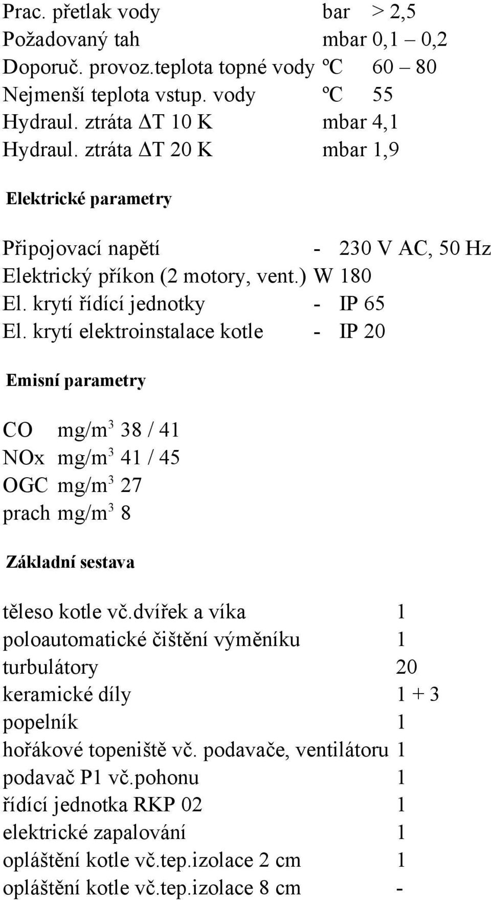 krytí elektroinstlce kotle - IP 20 Emisní prmetry CO mg/m 3 38 / 41 NOx mg/m 3 41 / 45 OGC mg/m 3 27 prch mg/m 3 8 Zákldní sestv těleso kotle vč.