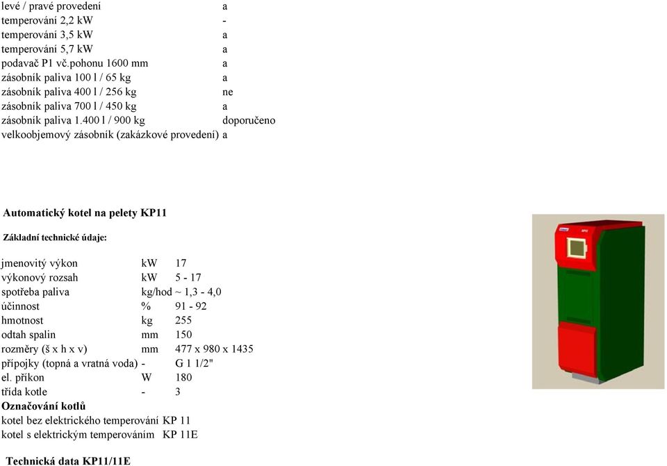 400 l / 900 kg doporučeno velkoobjemový zásobník (zkázkové provedení) Automtický kotel n pelety KP11 Zákldní technické údje: jmenovitý výkon kw 17 výkonový rozsh kw 5-17