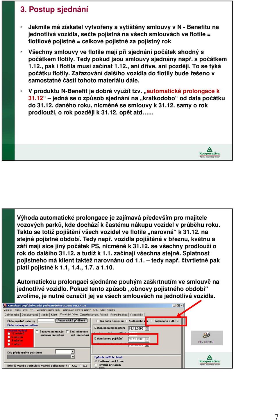 To se týká počátku flotily. Zařazování dalšího vozidla do flotily bude řešeno v samostatné části tohoto materiálu dále. V produktu N-Benefit je dobré využít tzv. automatické prolongace k 31.