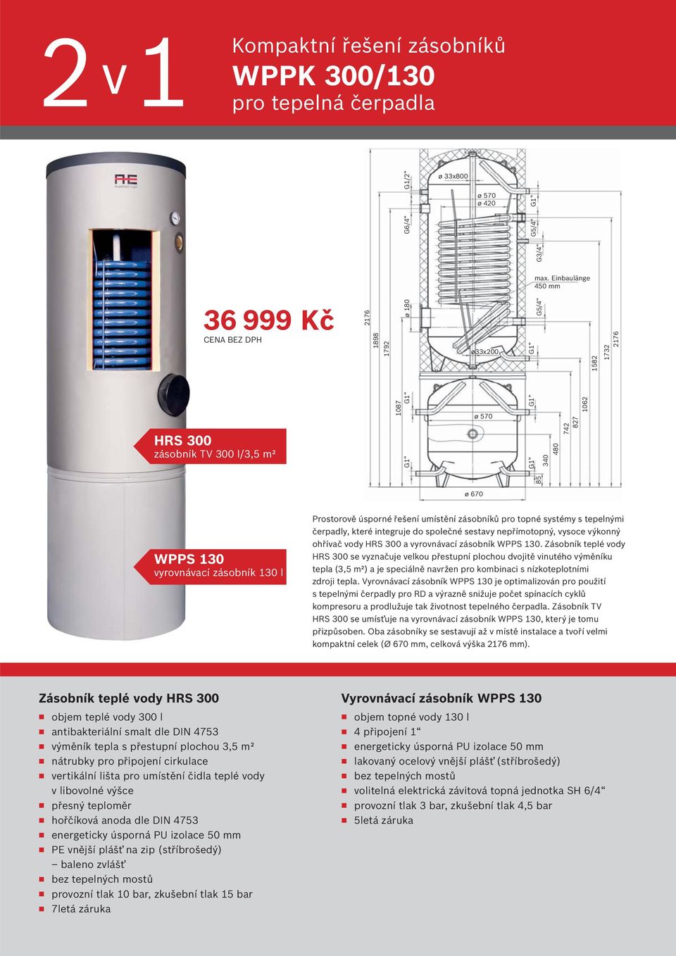 Einbaulänge 450 85 340 480 827 742 1062 1582 2176 1732 ø 670 WPPS 130 vyrovnávací zásobník 130 l Prostorově úsporné řešení umístění zásobníků topné systémy s tepelnými čerpadly, které integruje do