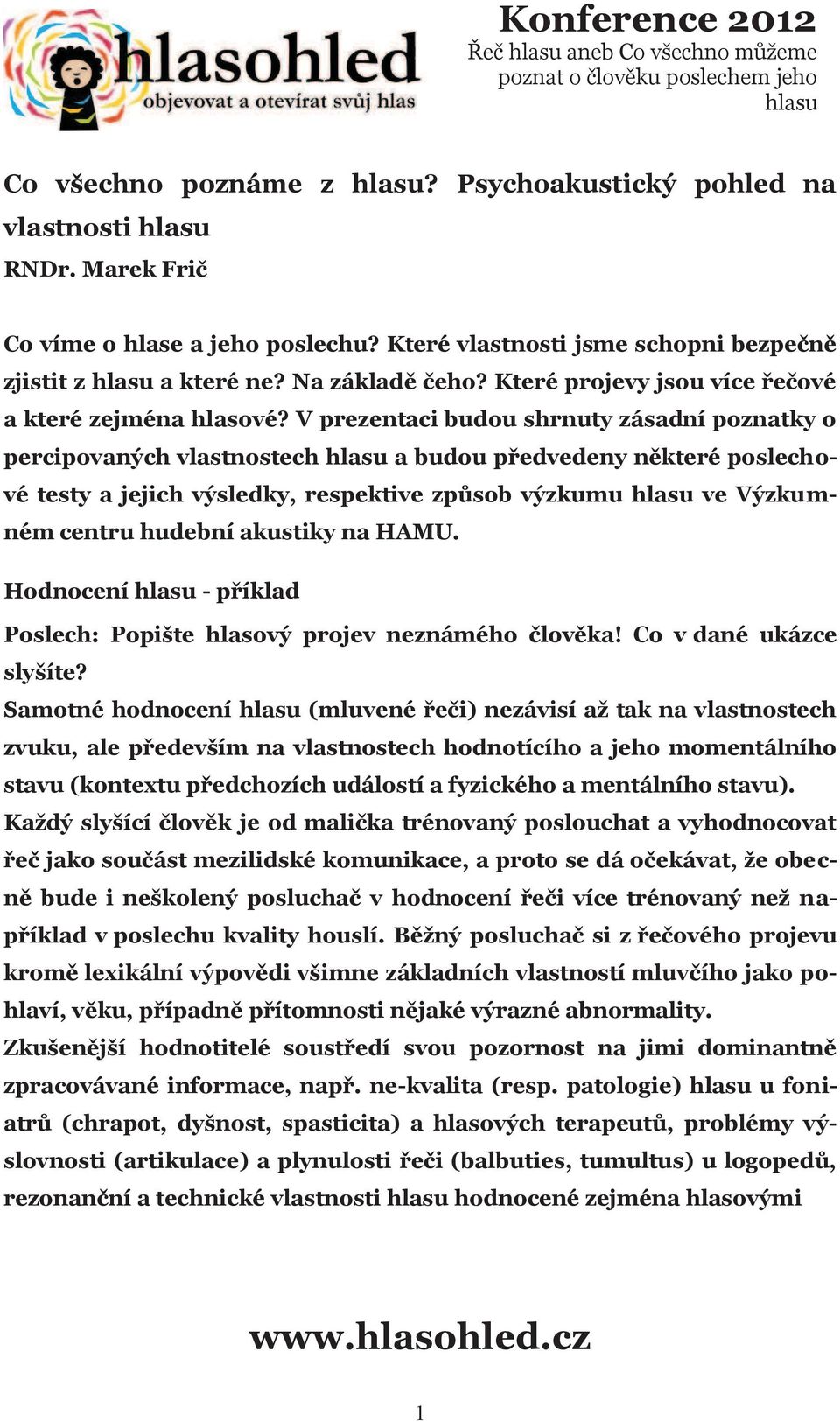 V prezentaci budou shrnuty zásadní poznatky o percipovaných vlastnostech a budou pøedvedeny nìkteré poslechové testy a jejich výsledky, respektive zpùsob výzkumu ve Výzkumném centru hudební akustiky