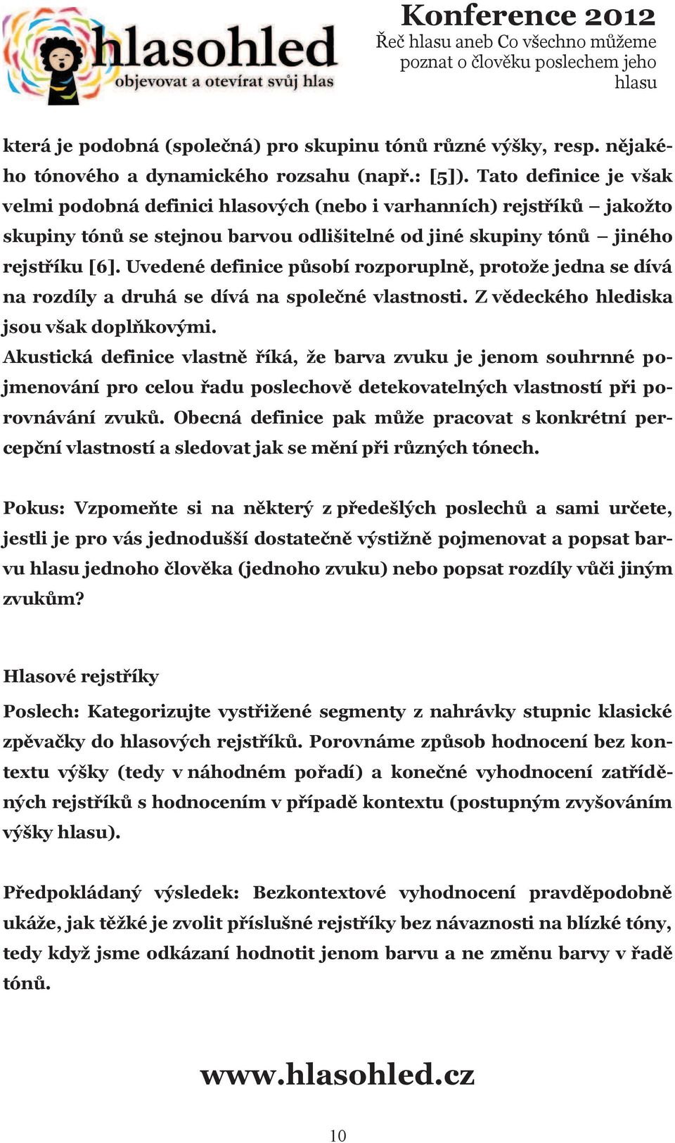 Uvedené definice pùsobí rozporuplnì, protože jedna se dívá na rozdíly a druhá se dívá na spoleèné vlastnosti. Z vìdeckého hlediska jsou však doplòkovými.