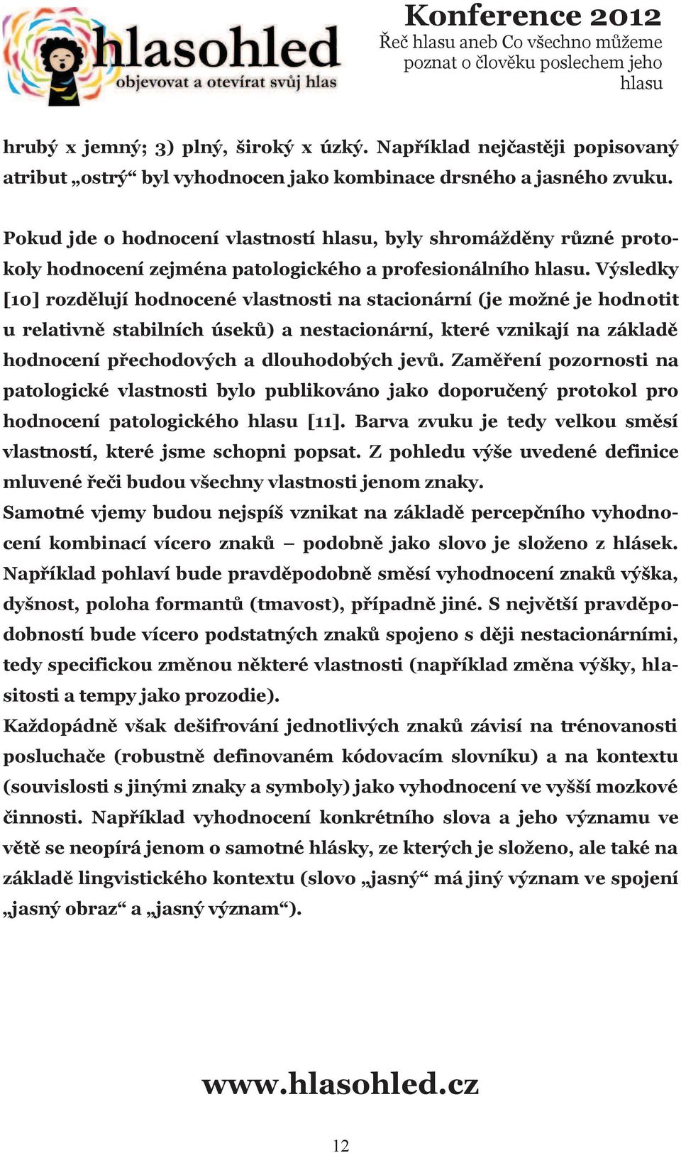 Výsledky [10] rozdìlují hodnocené vlastnosti na stacionární (je možné je hodnotit u relativnì stabilních úsekù) a nestacionární, které vznikají na základì hodnocení pøechodových a dlouhodobých jevù.