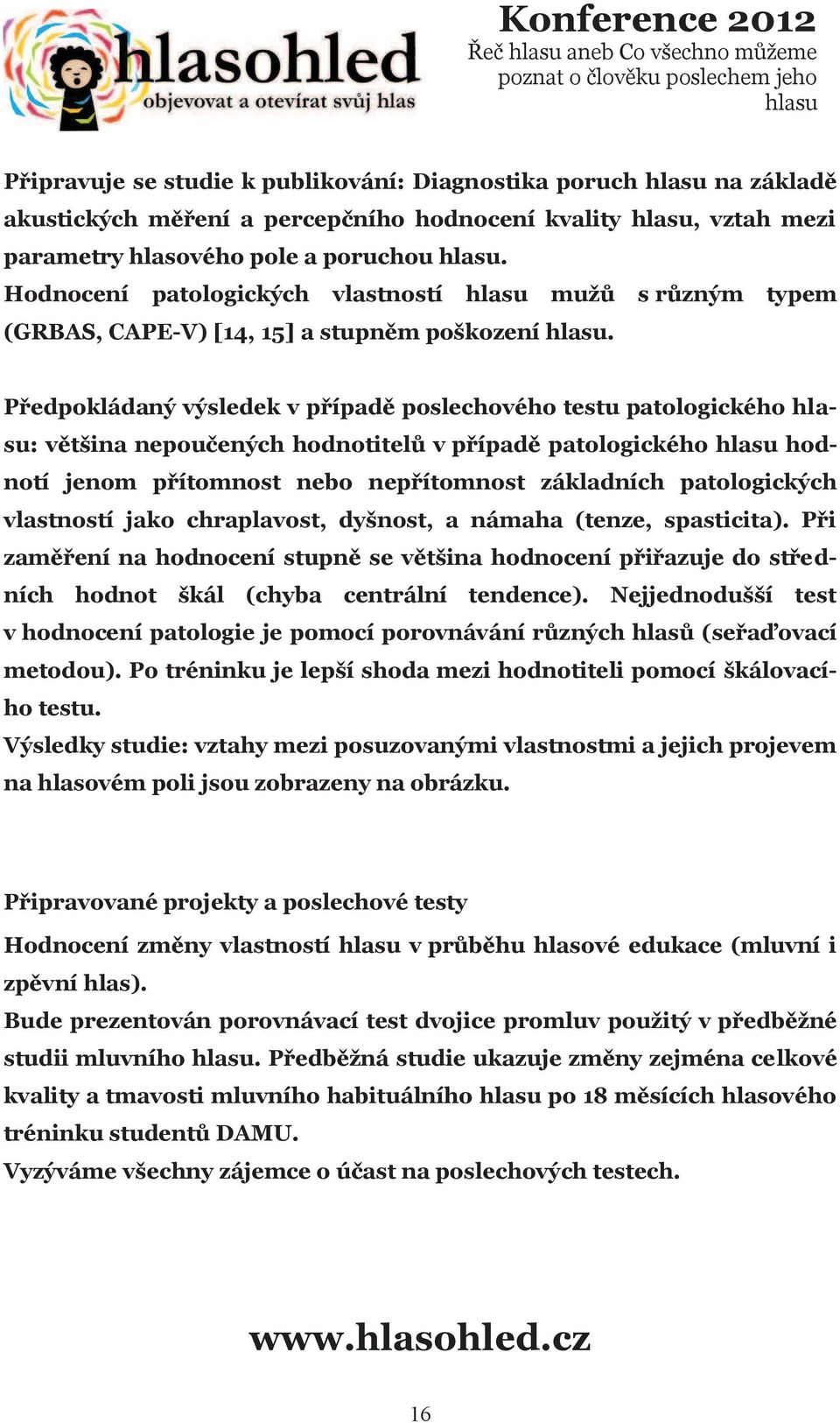 Pøedpokládaný výsledek v pøípadì poslechového testu patologického : vìtšina nepouèených hodnotitelù v pøípadì patologického hodnotí jenom pøítomnost nebo nepøítomnost základních patologických