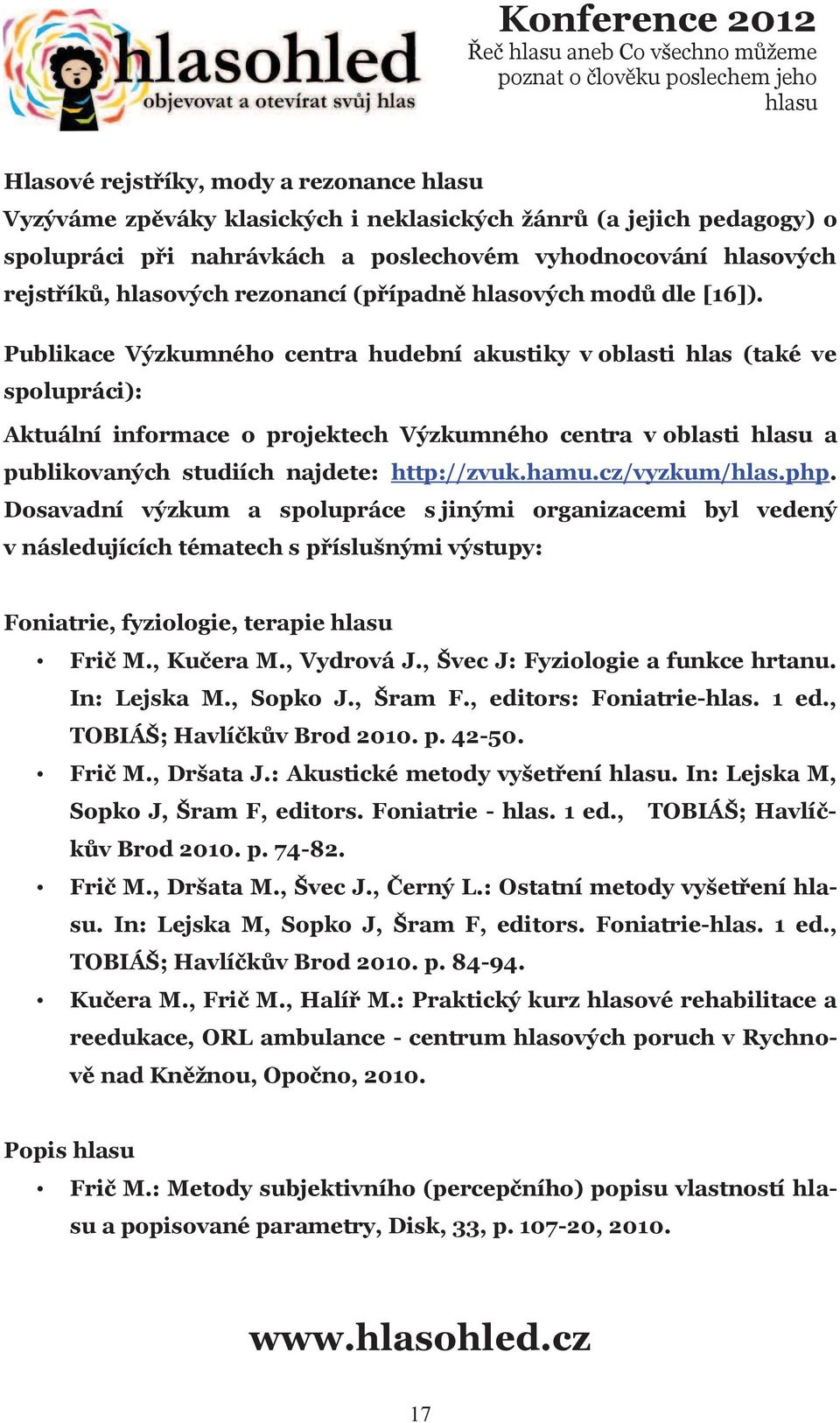 Publikace Výzkumného centra hudební akustiky v oblasti hlas (také ve spolupráci): Aktuální informace o projektech Výzkumného centra v oblasti a publikovaných studiích najdete: http://zvuk.hamu.