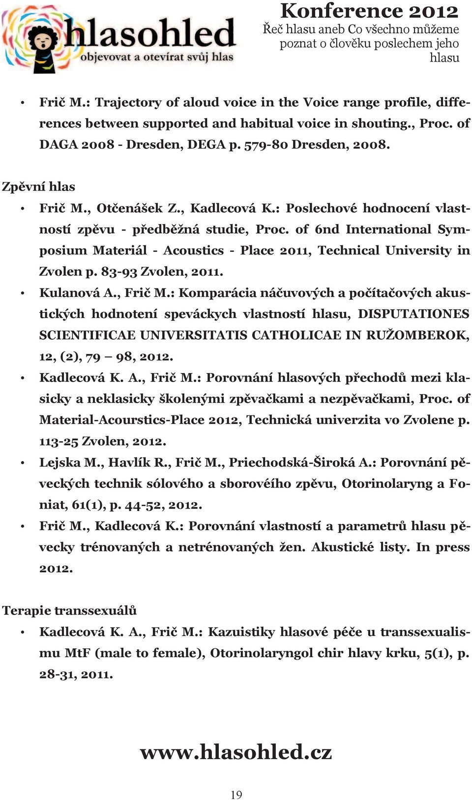 of 6nd International Symposium Materiál - Acoustics - Place 2011, Technical University in Zvolen p. 83-93 Zvolen, 2011. Kulanová A., Friè M.