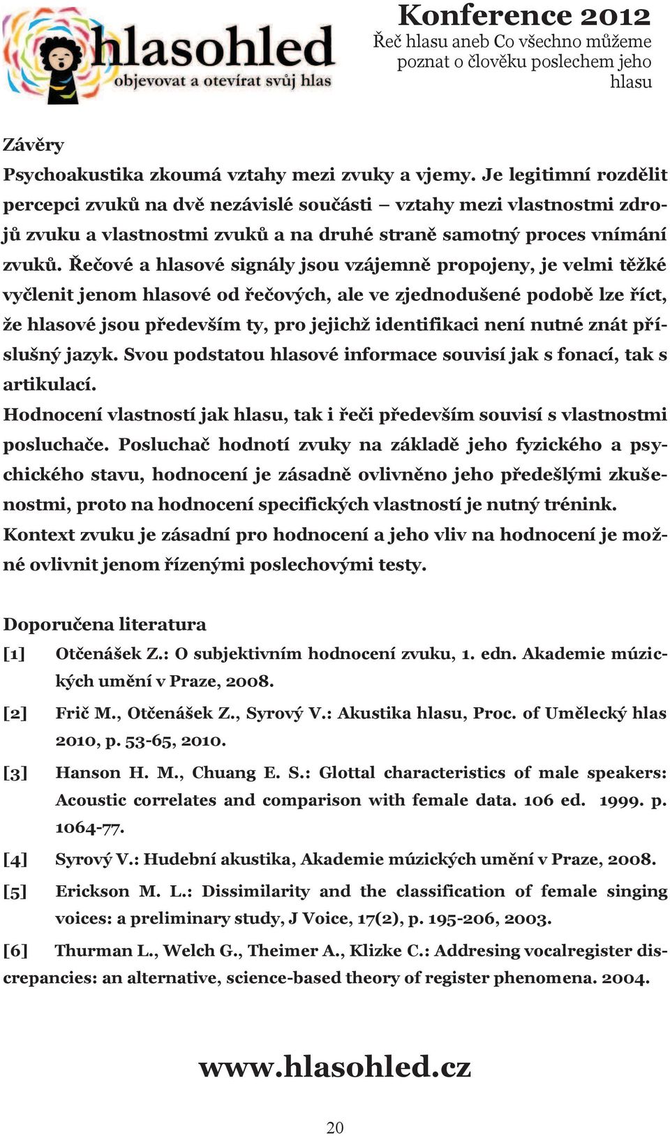 Øeèové a hlasové signály jsou vzájemnì propojeny, je velmi tìžké vyèlenit jenom hlasové od øeèových, ale ve zjednodušené podobì lze øíct, že hlasové jsou pøedevším ty, pro jejichž identifikaci není