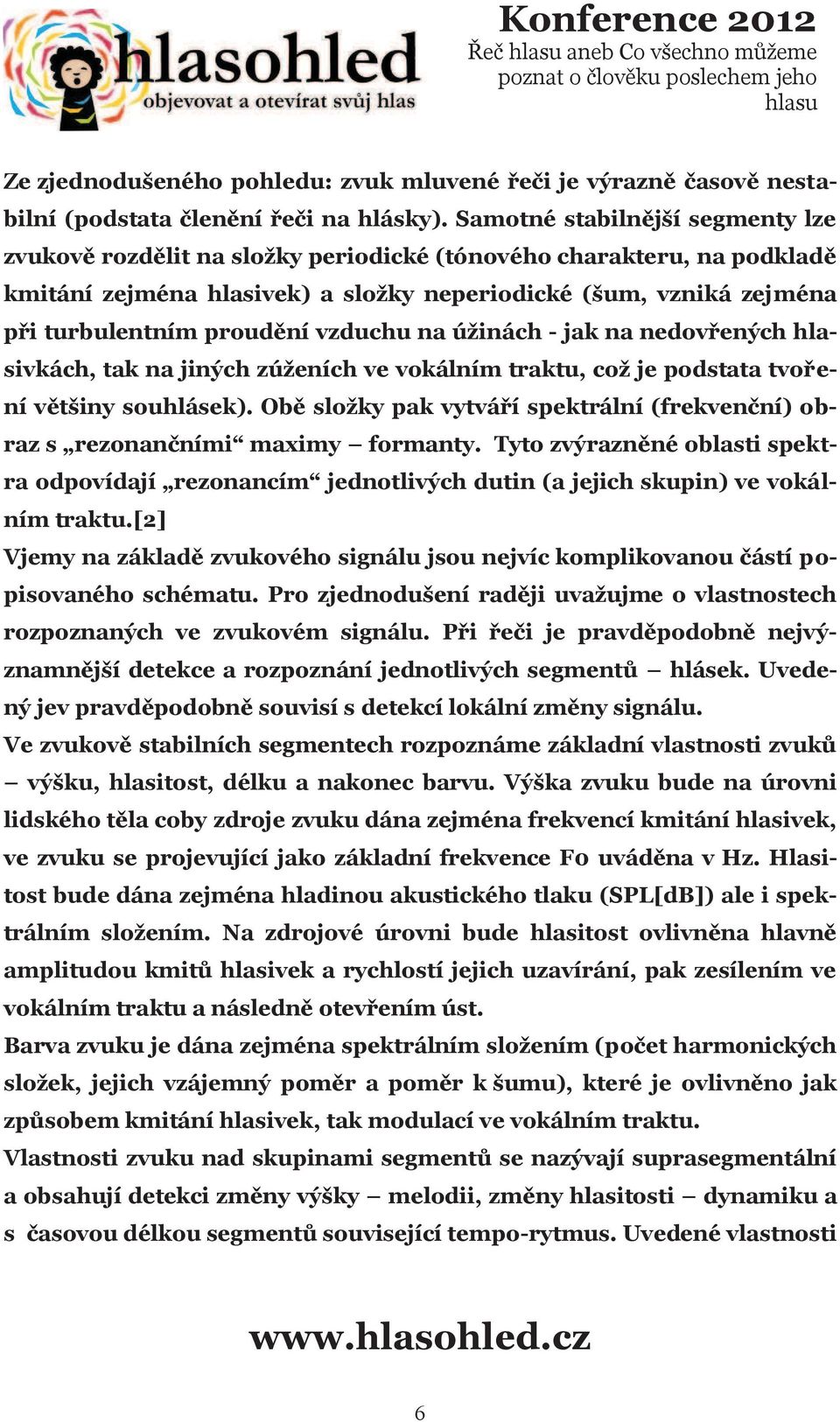vzduchu na úžinách - jak na nedovøených hlasivkách, tak na jiných zúženích ve vokálním traktu, což je podstata tvoøení vìtšiny souhlásek).