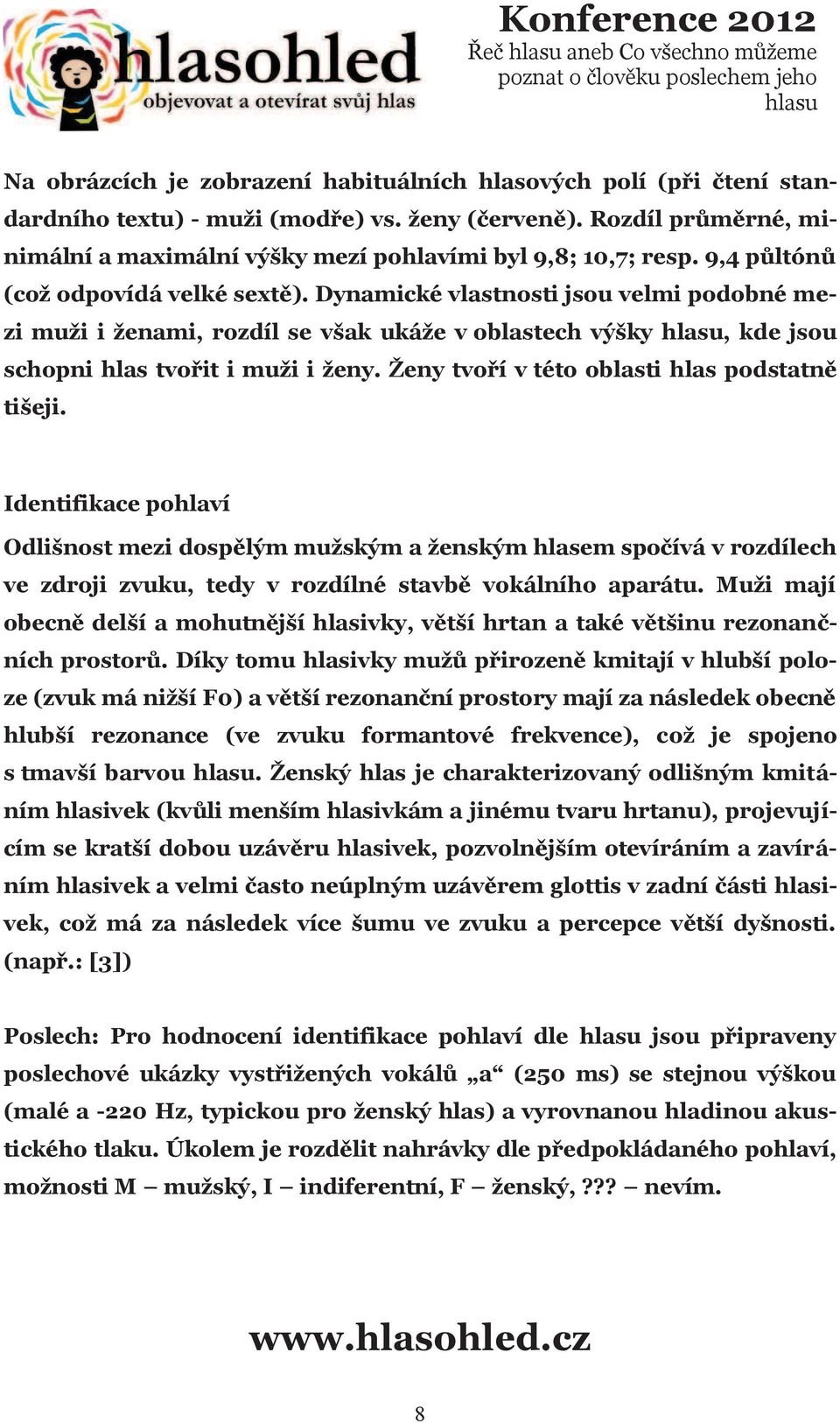 Dynamické vlastnosti jsou velmi podobné mezi muži i ženami, rozdíl se však ukáže v oblastech výšky, kde jsou schopni hlas tvoøit i muži i ženy. Ženy tvoøí v této oblasti hlas podstatnì tišeji.
