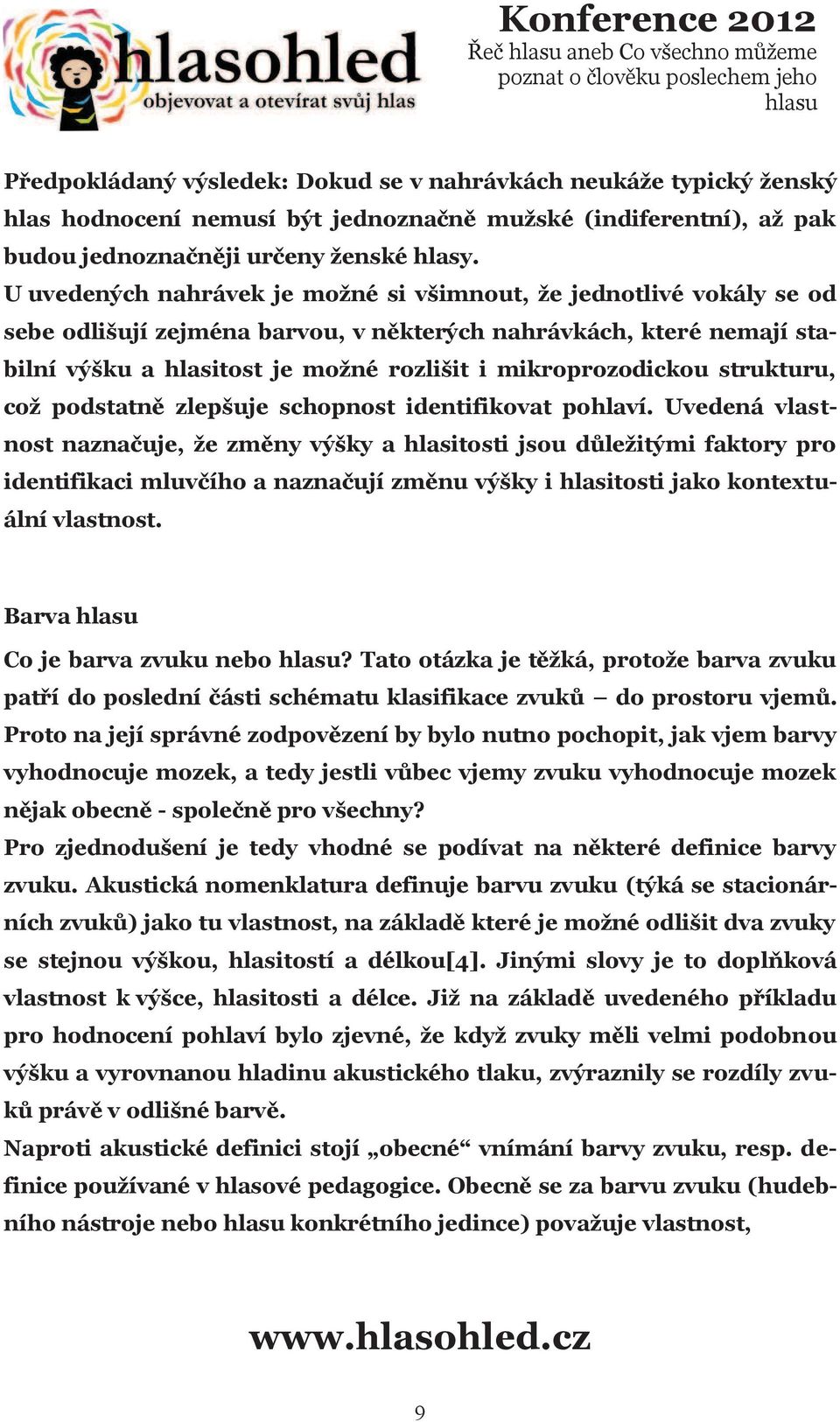 U uvedených nahrávek je možné si všimnout, že jednotlivé vokály se od sebe odlišují zejména barvou, v nìkterých nahrávkách, které nemají stabilní výšku a hlasitost je možné rozlišit i