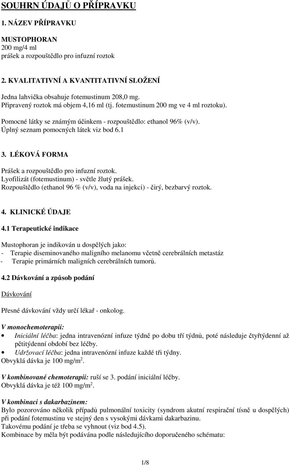LÉKOVÁ FORMA Prášek a rozpouštědlo pro infuzní roztok. Lyofilizát (fotemustinum) - světle žlutý prášek. Rozpouštědlo (ethanol 96 % (v/v), voda na injekci) - čirý, bezbarvý roztok. 4. KLINICKÉ ÚDAJE 4.
