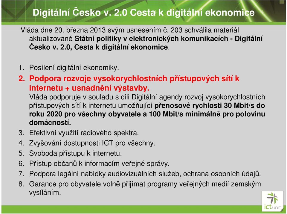 Vláda podporuje v souladu s cíli Digitální agendy rozvoj vysokorychlostních přístupových sítí k internetu umožňující přenosové rychlosti 30 Mbit/s do roku 2020 pro všechny obyvatele a 100 Mbit/s