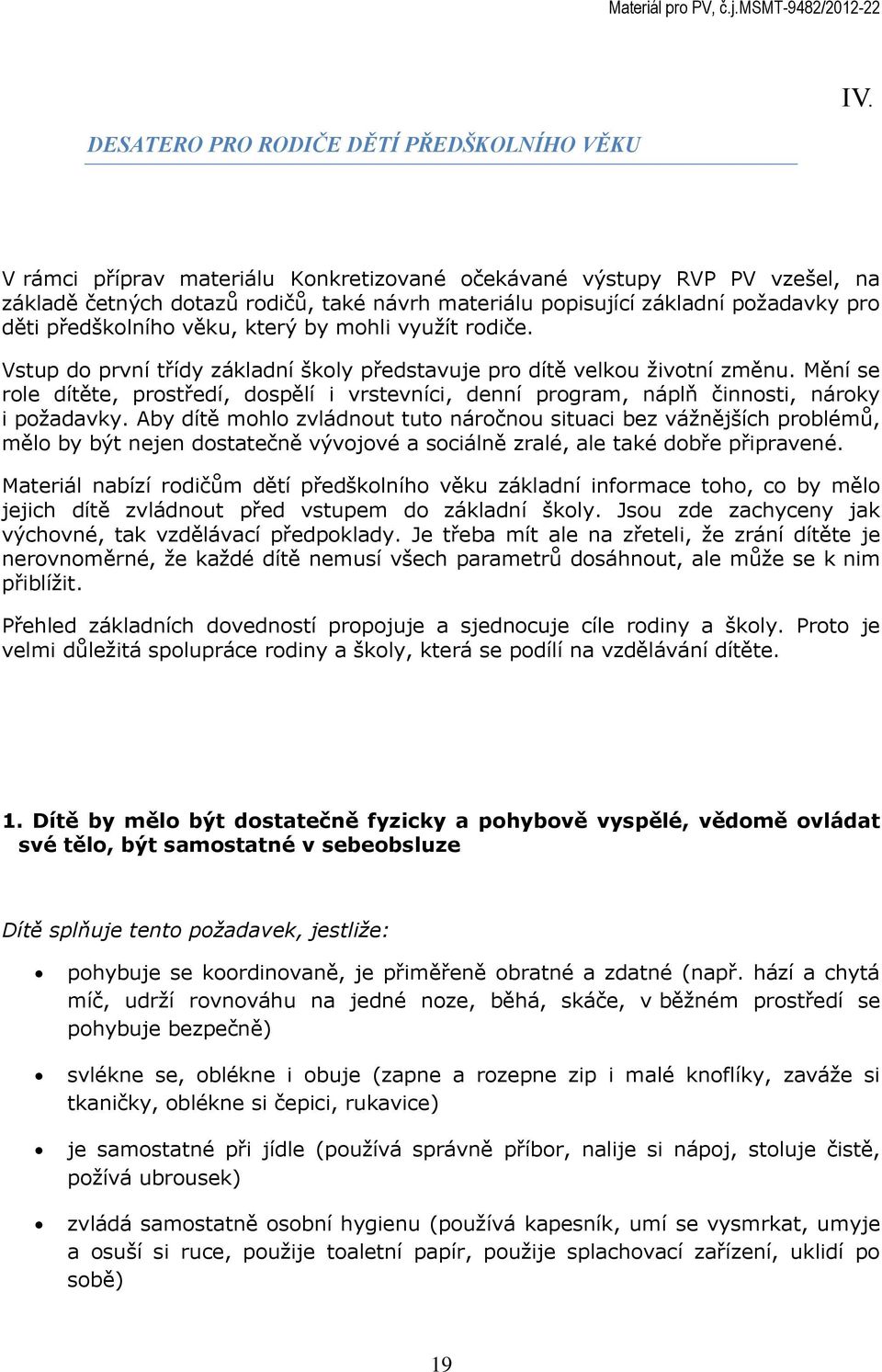 Vstup do první třídy základní školy představuje pro dítě velkou životní změnu. Mění se role dítěte, prostředí, dospělí i vrstevníci, denní program, náplň činnosti, nároky i požadavky.