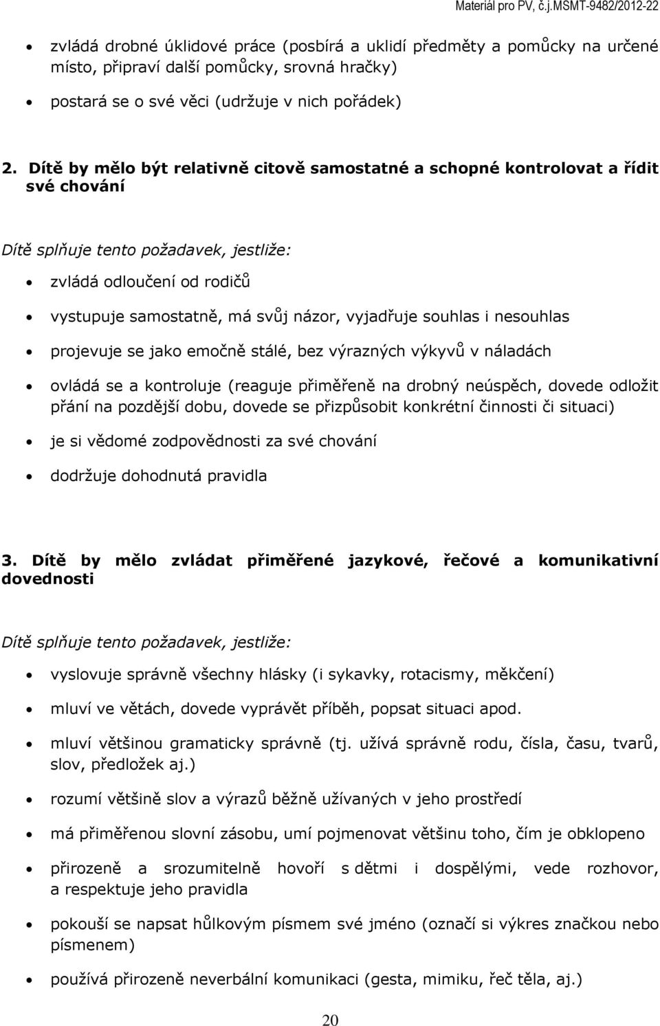 vyjadřuje souhlas i nesouhlas projevuje se jako emočně stálé, bez výrazných výkyvů v náladách ovládá se a kontroluje (reaguje přiměřeně na drobný neúspěch, dovede odložit přání na pozdější dobu,