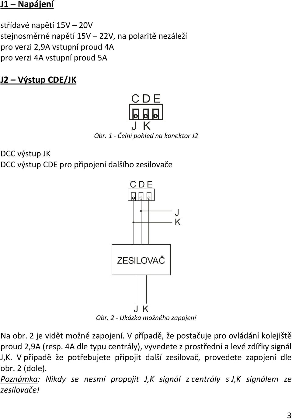 2 je vidět možné zapojení. V případě, že postačuje pro ovládání kolejiště proud 2,9A (resp. 4A dle typu centrály), vyvedete z prostřední a levé zdířky signál J,K.