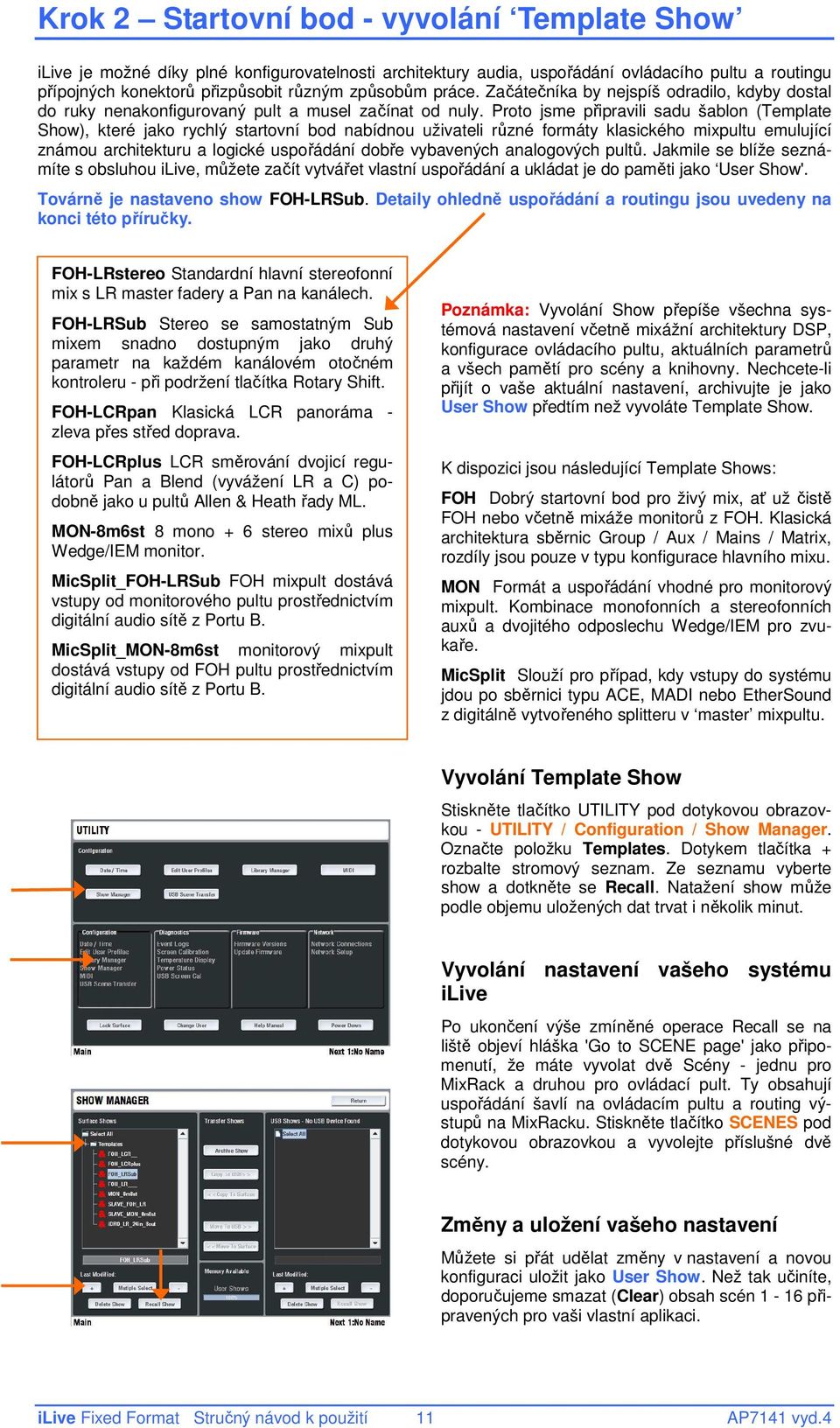 Proto jsme připravili sadu šablon (Template Show), které jako rychlý startovní bod nabídnou uživateli různé formáty klasického mixpultu emulující známou architekturu a logické uspořádání dobře