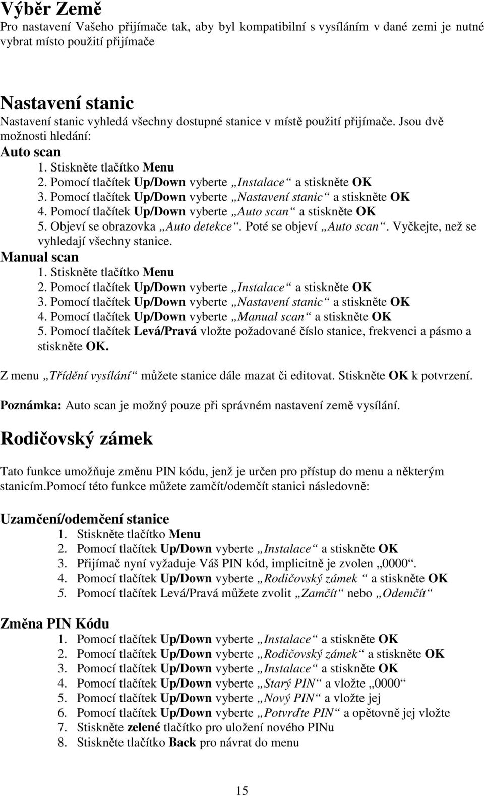 Pomocí tlačítek Up/Down vyberte Auto scan a stiskněte OK 5. Objeví se obrazovka Auto detekce. Poté se objeví Auto scan. Vyčkejte, než se vyhledají všechny stanice. Manual scan 2.