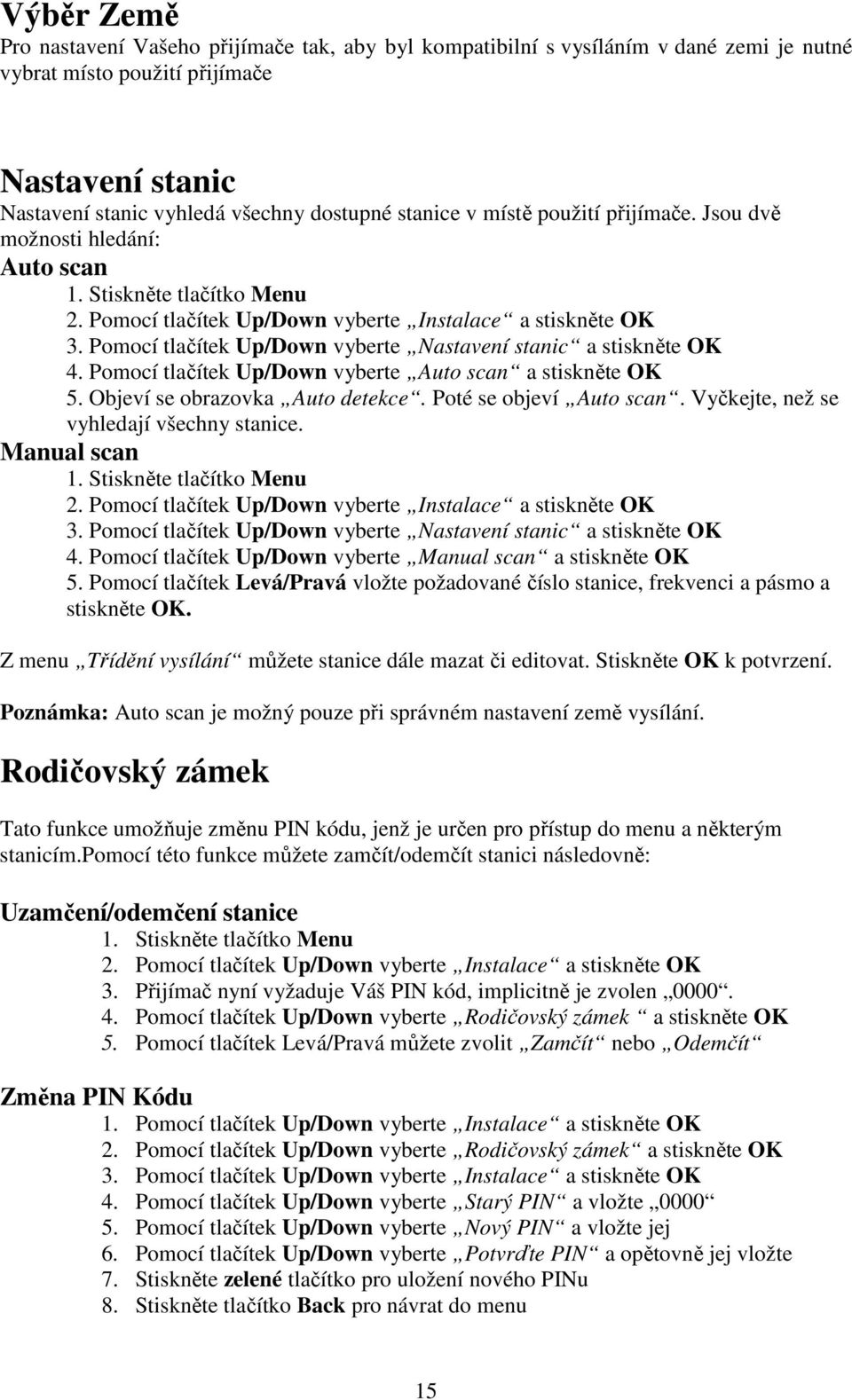 Pomocí tlačítek Up/Down vyberte Auto scan a stiskněte OK 5. Objeví se obrazovka Auto detekce. Poté se objeví Auto scan. Vyčkejte, než se vyhledají všechny stanice. Manual scan 2.