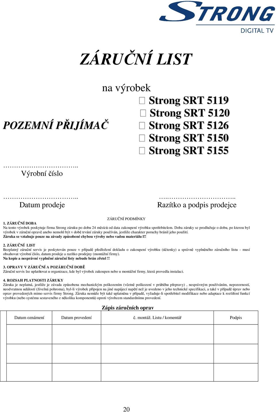 Doba záruky se prodlužuje o dobu, po kterou byl výrobek v záruční opravě anebo nemohl být v době trvání záruky používán, jestliže charakter poruchy bránil jeho použití.