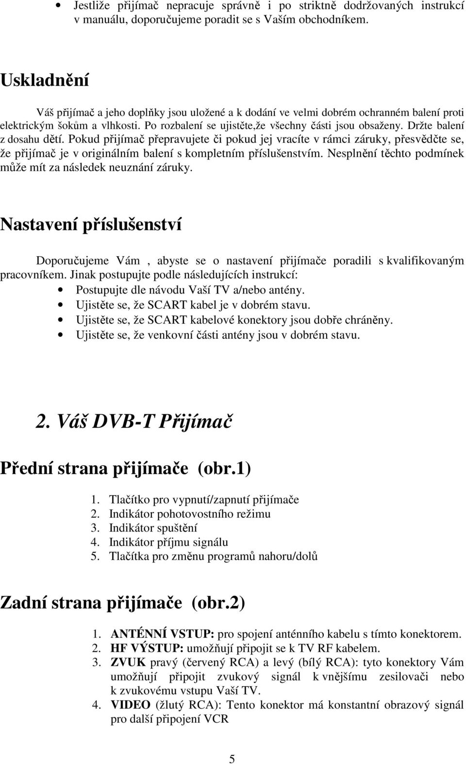 Držte balení z dosahu dětí. Pokud přijímač přepravujete či pokud jej vracíte v rámci záruky, přesvědčte se, že přijímač je v originálním balení s kompletním příslušenstvím.