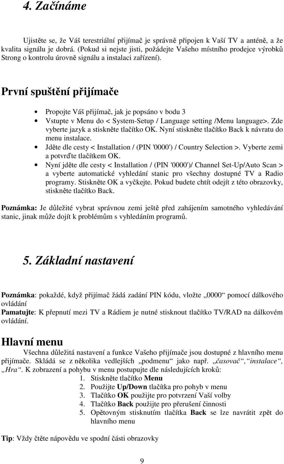 První spuštění přijímače Propojte Váš přijímač, jak je popsáno v bodu 3 Vstupte v Menu do < System-Setup / Language setting /Menu language>. Zde vyberte jazyk a stiskněte tlačítko OK.