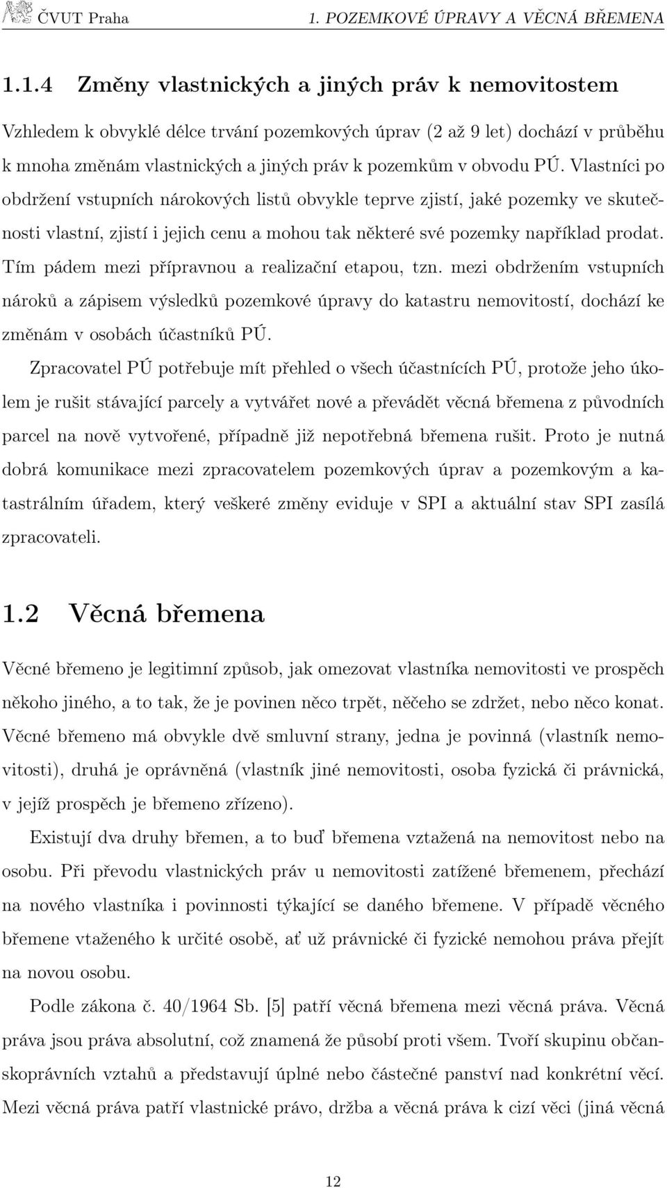 Tím pádem mezi přípravnou a realizační etapou, tzn. mezi obdržením vstupních nároků a zápisem výsledků pozemkové úpravy do katastru nemovitostí, dochází ke změnám v osobách účastníků PÚ.