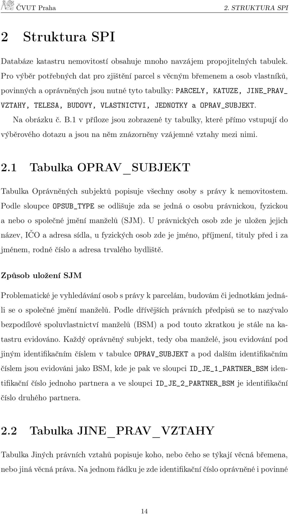 JEDNOTKY a OPRAV_SUBJEKT. Na obrázku č. B.1 v příloze jsou zobrazené ty tabulky, které přímo vstupují do výběrového dotazu a jsou na něm znázorněny vzájemné vztahy mezi nimi. 2.