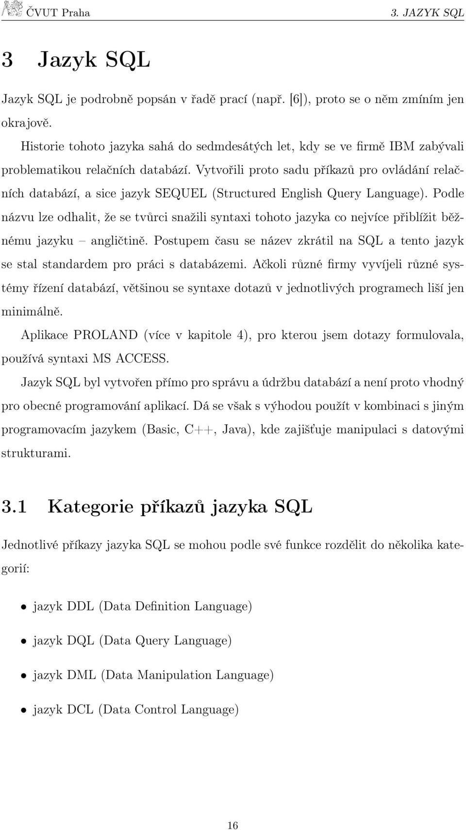 Vytvořili proto sadu příkazů pro ovládání relačních databází, a sice jazyk SEQUEL (Structured English Query Language).