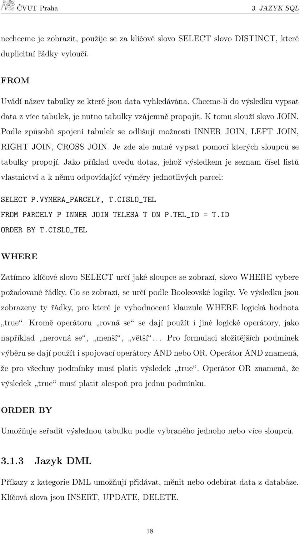 Podle způsobů spojení tabulek se odlišují možnosti INNER JOIN, LEFT JOIN, RIGHT JOIN, CROSS JOIN. Je zde ale nutné vypsat pomocí kterých sloupců se tabulky propojí.