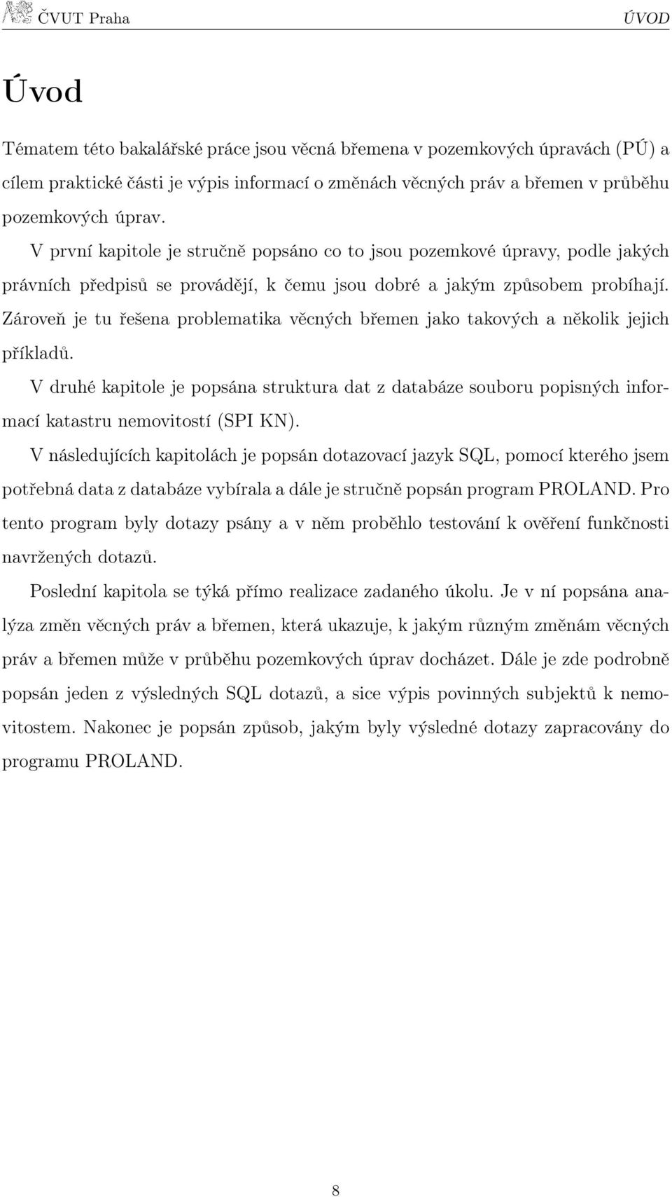 Zároveň je tu řešena problematika věcných břemen jako takových a několik jejich příkladů.