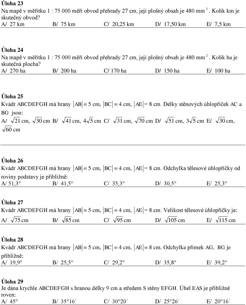 A/ 7 ha B/ ha C/ 17 ha D/ 15 ha E/ 1 ha Úloha 5 Kvádr ABCDEFGH má hrany AB = 5 cm, BC = cm, AE = 8 cm.