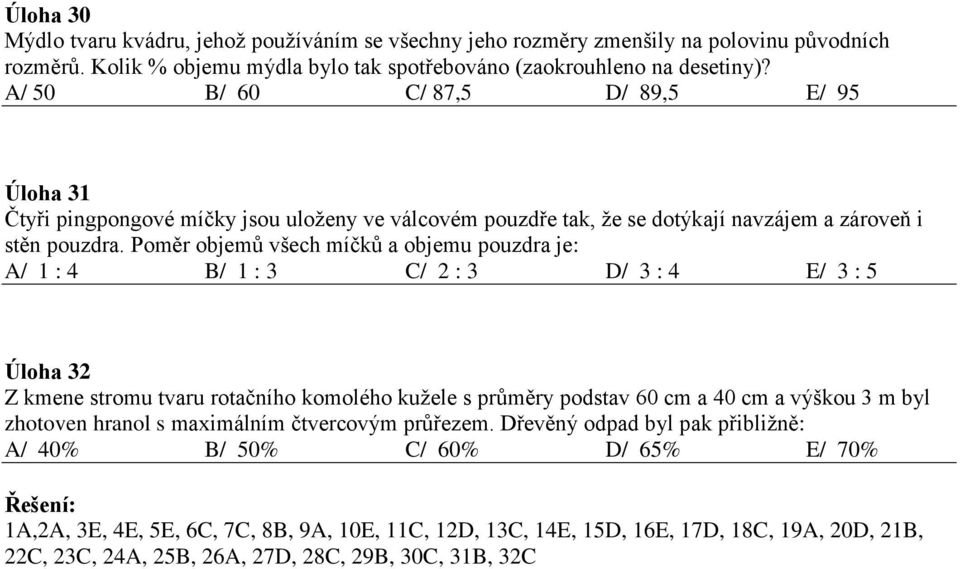 Poměr objemů všech míčků a objemu pouzdra je: A/ 1 : B/ 1 : C/ : D/ : E/ : 5 Úloha Z kmene stromu tvaru rotačního komolého kužele s průměry podstav 6 cm a cm a výškou m byl zhotoven