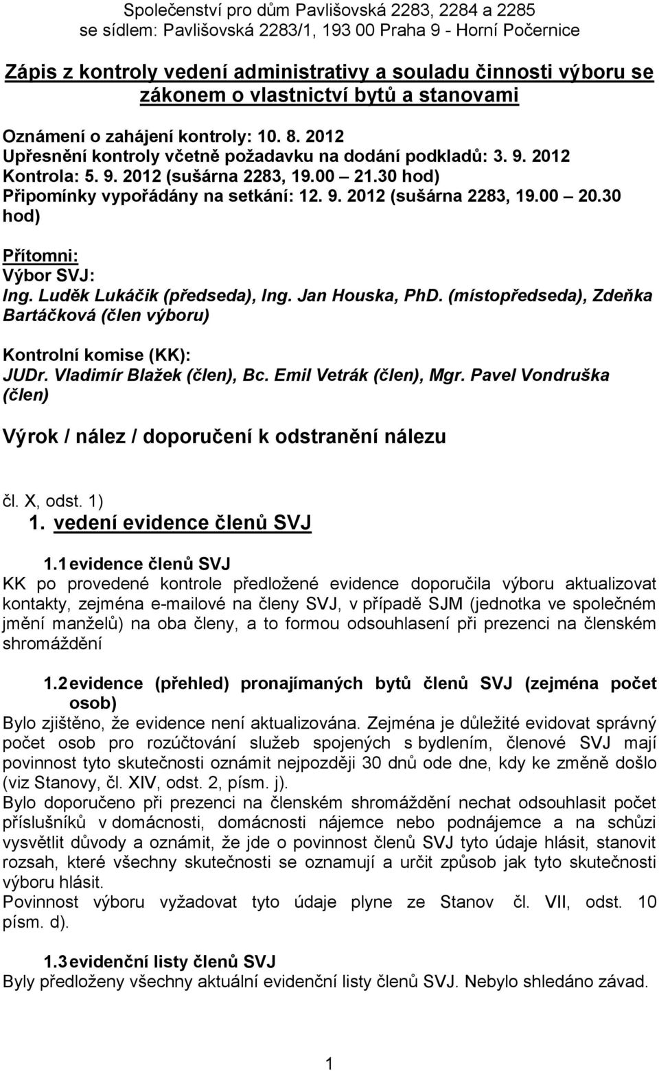 30 hod) Přítomni: Výbor SVJ: Ing. Luděk Lukáčik (předseda), Ing. Jan Houska, PhD. (místopředseda), Zdeňka Bartáčková (člen výboru) Kontrolní komise (KK): JUDr. Vladimír Blažek (člen), Bc.