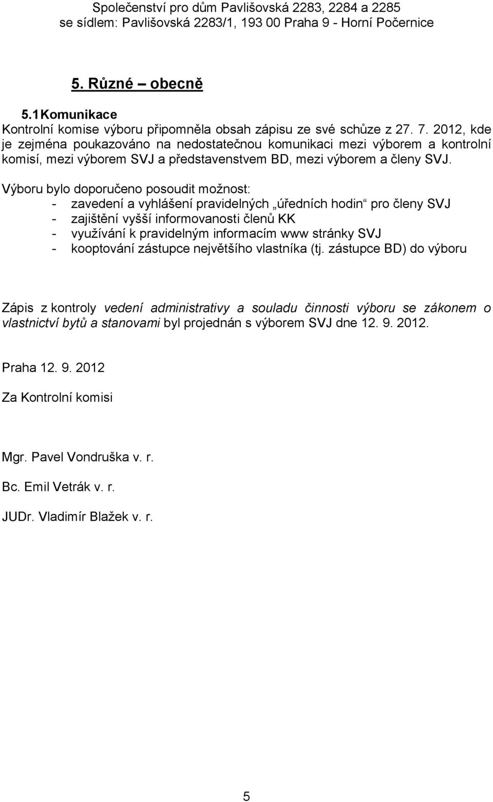 Výboru bylo doporučeno posoudit možnost: - zavedení a vyhlášení pravidelných úředních hodin pro členy SVJ - zajištění vyšší informovanosti členů KK - využívání k pravidelným informacím www stránky