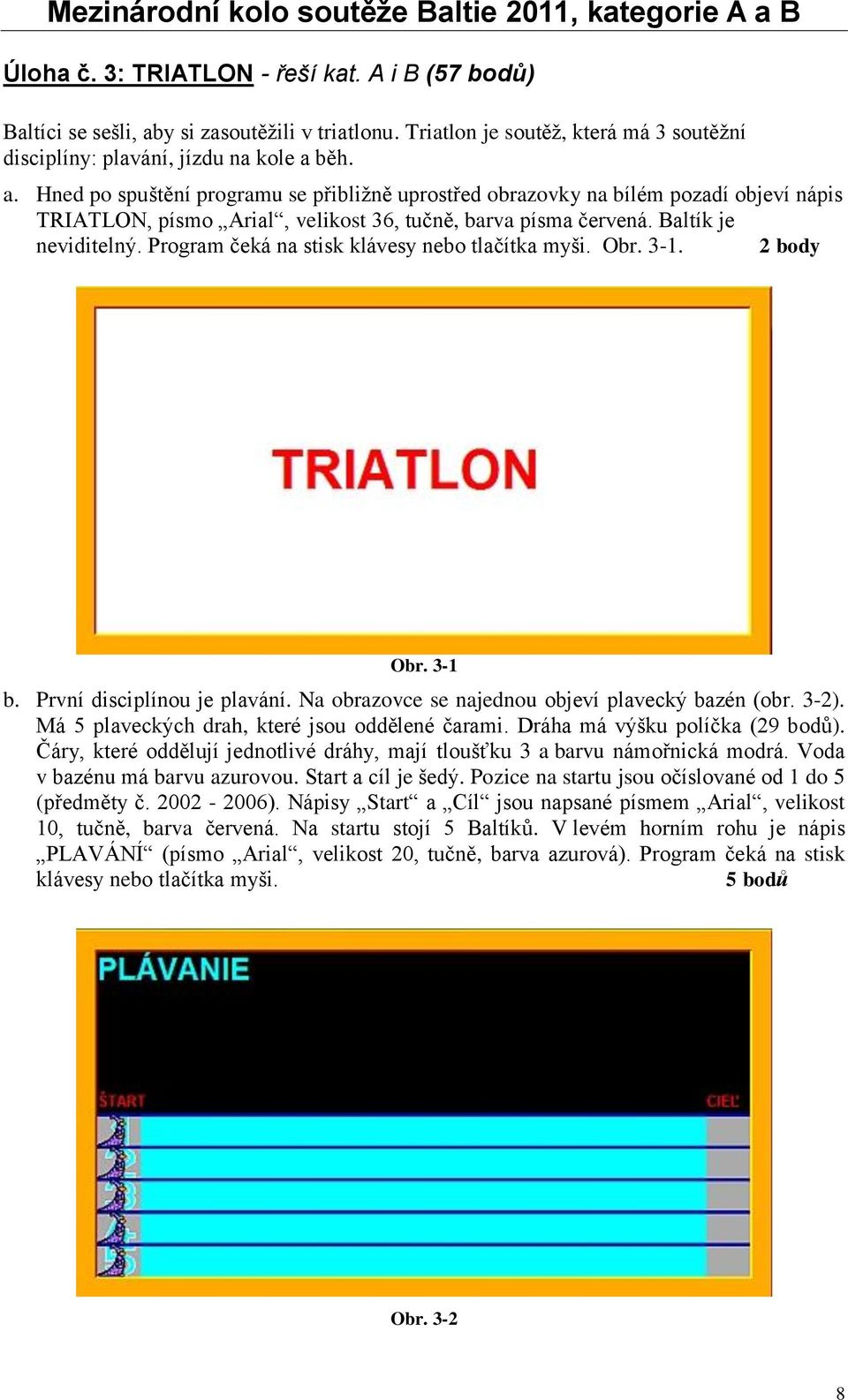 běh. a. Hned po spuštění programu se přibližně uprostřed obrazovky na bílém pozadí objeví nápis TRIATLON, písmo Arial, velikost 36, tučně, barva písma červená. Baltík je neviditelný.