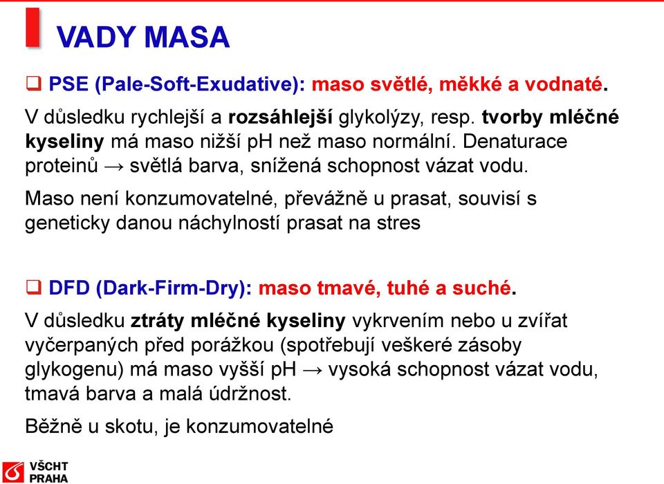 Maso není konzumovatelné, převážně u prasat, souvisí s geneticky danou náchylností prasat na stres DFD (Dark-Firm-Dry): maso tmavé, tuhé a suché.