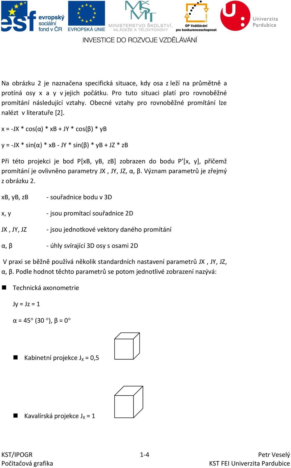 x = -JX * cos(α) * xb + JY * cos(β) * yb y = -JX * sin(α) * xb - JY * sin(β) * yb + JZ * zb Při této projekci je bod P[xB, yb, zb] zobrazen do bodu P [x, y], přičemž promítání je ovlivněno parametry