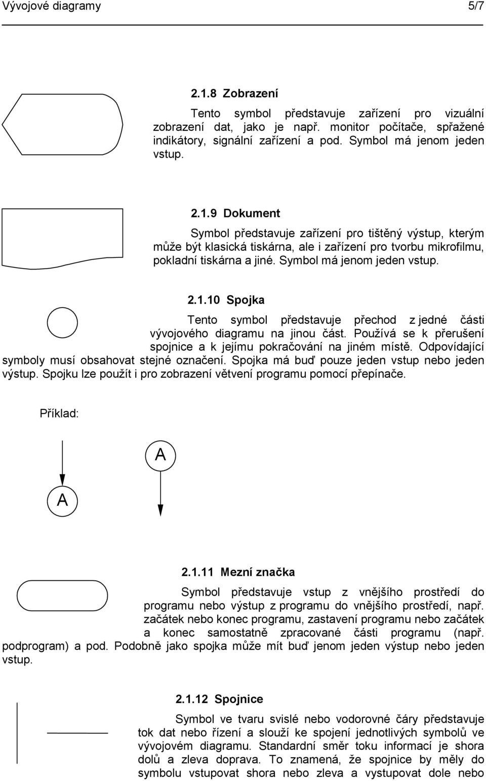 Symbol má jenom jeden vstup. 2.1.10 Spojka Tento symbol představuje přechod z jedné části vývojového diagramu na jinou část. Používá se k přerušení spojnice a k jejímu pokračování na jiném místě.