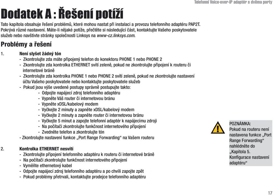 Není slyšet žádný tón - Zkontrolujte zda máte připojený telefon do konektoru PHONE 1 nebo PHONE 2 - Zkontrolujte zda kontrolka ETHERNET svítí zeleně, pokud ne zkontrolujte připojení k routeru či