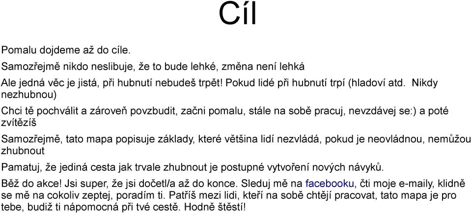 nezvládá, pokud je neovládnou, nemůžou zhubnout Pamatuj, že jediná cesta jak trvale zhubnout je postupné vytvoření nových návyků. Běž do akce! Jsi super, že jsi dočetl/a až do konce.