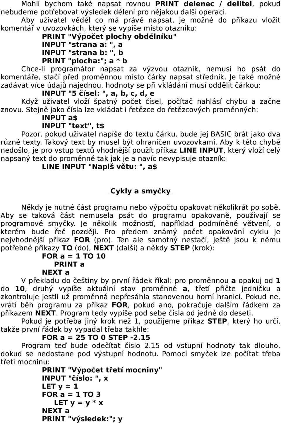 PRINT "plocha:"; a * b Chce-li programátor napsat za výzvou otazník, nemusí ho psát do komentáře, stačí před proměnnou místo čárky napsat středník.